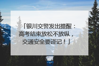 银川交警发出提醒：高考结束放松不放纵，交通安全要谨记！