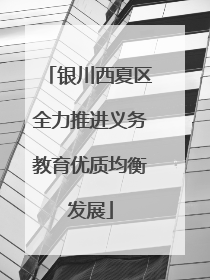银川西夏区全力推进义务教育优质均衡发展