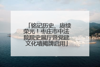 铭记历史、赓续荣光！枣庄市中法院院史展厅暨党建文化墙揭牌启用