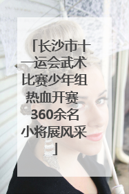长沙市十一运会武术比赛少年组热血开赛 360余名小将展风采