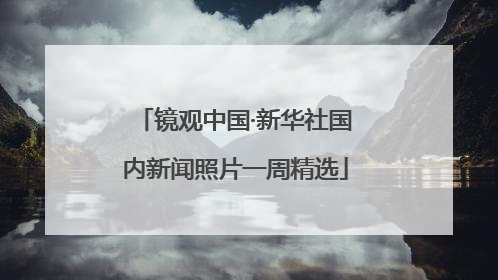 镜观中国·新华社国内新闻照片一周精选