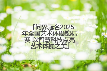 问界冠名2025年全国艺术体操锦标赛 以智慧科技点亮艺术体操之美