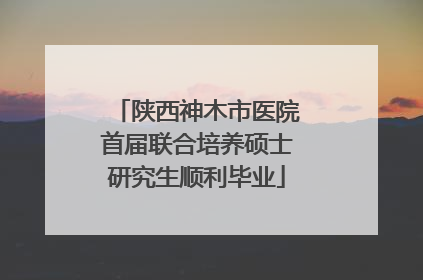 陕西神木市医院首届联合培养硕士研究生顺利毕业