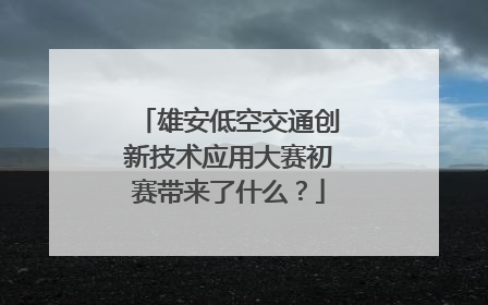 雄安低空交通创新技术应用大赛初赛带来了什么？