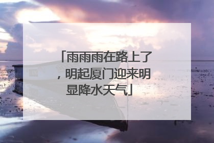 雨雨雨在路上了，明起厦门迎来明显降水天气