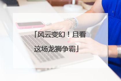 风云变幻！且看这场龙狮争霸