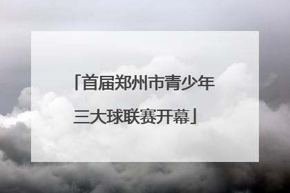 首届郑州市青少年三大球联赛开幕
