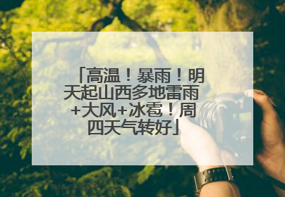 高温！暴雨！明天起山西多地雷雨+大风+冰雹！周四天气转好