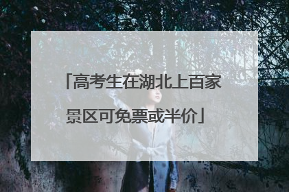 高考生在湖北上百家景区可免票或半价