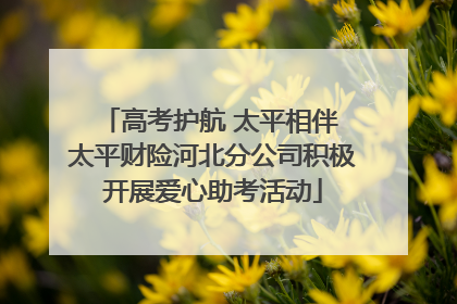 高考护航 太平相伴 太平财险河北分公司积极开展爱心助考活动