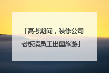高考期间，装修公司老板请员工出国旅游