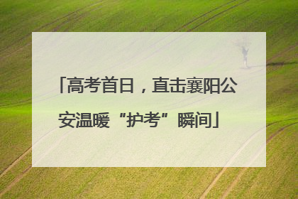 高考首日，直击襄阳公安温暖“护考”瞬间