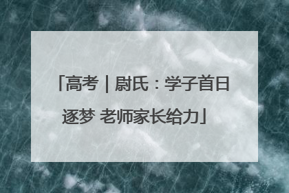 高考｜尉氏：学子首日逐梦 老师家长给力