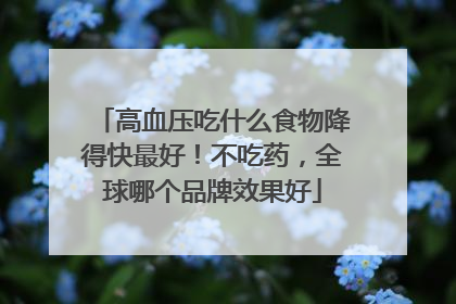 高血压吃什么食物降得快最好！不吃药，全球哪个品牌效果好