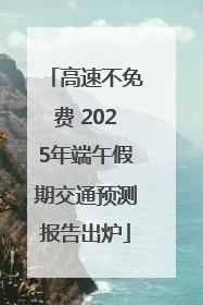 高速不免费 2025年端午假期交通预测报告出炉