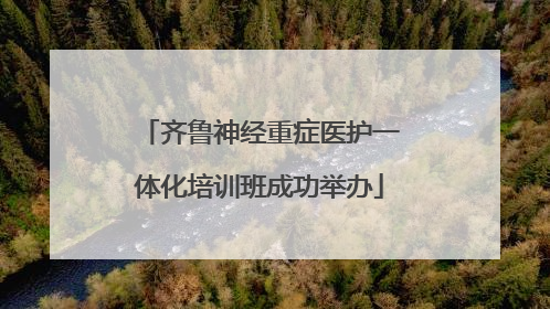 齐鲁神经重症医护一体化培训班成功举办