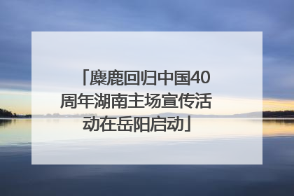 麋鹿回归中国40周年湖南主场宣传活动在岳阳启动