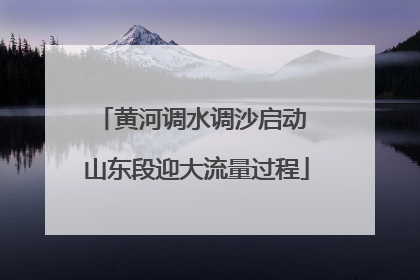 黄河调水调沙启动 山东段迎大流量过程