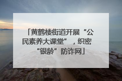 黄鹤楼街道开展“公民素养大课堂”，织密“银龄”防诈网