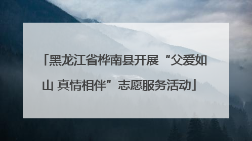 黑龙江省桦南县开展“父爱如山 真情相伴”志愿服务活动