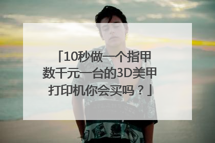 10秒做一个指甲 数千元一台的3D美甲打印机你会买吗？