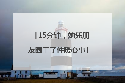 15分钟，她凭朋友圈干了件暖心事
