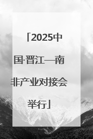 2025中国·晋江—南非产业对接会举行
