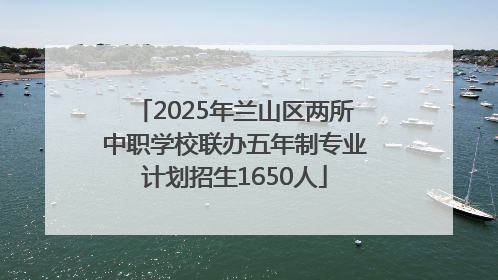 2025年兰山区两所中职学校联办五年制专业计划招生1650人
