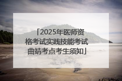 2025年医师资格考试实践技能考试曲靖考点考生须知