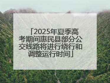 2025年夏季高考期间惠民县部分公交线路将进行绕行和调整运行时间