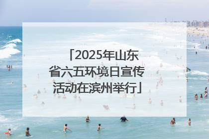 2025年山东省六五环境日宣传活动在滨州举行