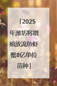 2025年潍坊将增殖放流鱼虾蟹8亿单位苗种