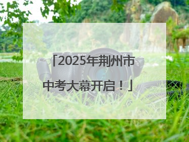 2025年荆州市中考大幕开启！