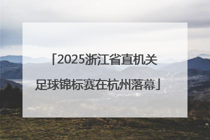2025浙江省直机关足球锦标赛在杭州落幕