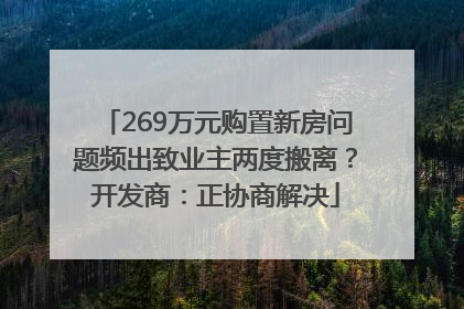 269万元购置新房问题频出致业主两度搬离？开发商：正协商解决