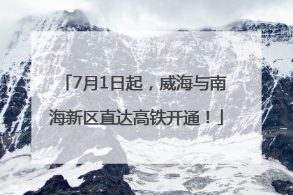 7月1日起，威海与南海新区直达高铁开通！