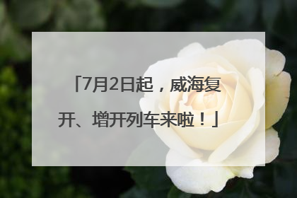 7月2日起，威海复开、增开列车来啦！