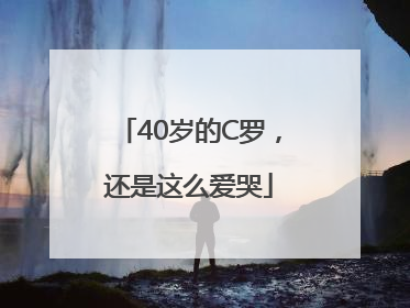 40岁的C罗，还是这么爱哭