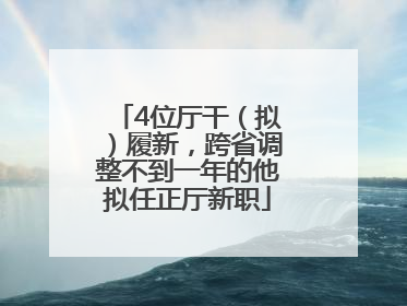 4位厅干（拟）履新，跨省调整不到一年的他拟任正厅新职