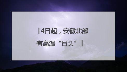 4日起，安徽北部有高温“冒头”