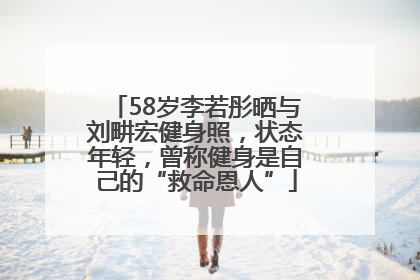 58岁李若彤晒与刘畊宏健身照，状态年轻，曾称健身是自己的“救命恩人”