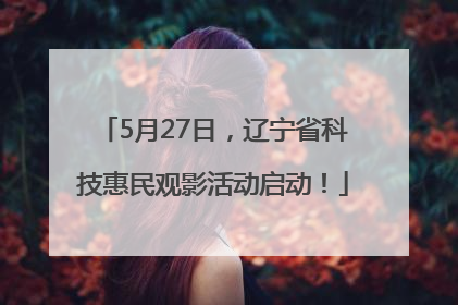 5月27日，辽宁省科技惠民观影活动启动！