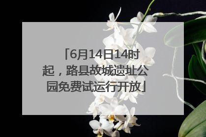 6月14日14时起，路县故城遗址公园免费试运行开放