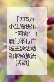 775万小生物快乐“回家”！厦门举行广场主题活动和增殖放流活动