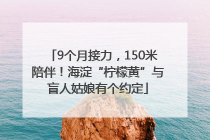 9个月接力，150米陪伴！海淀“柠檬黄”与盲人姑娘有个约定