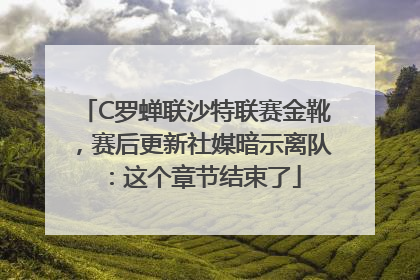C罗蝉联沙特联赛金靴，赛后更新社媒暗示离队：这个章节结束了