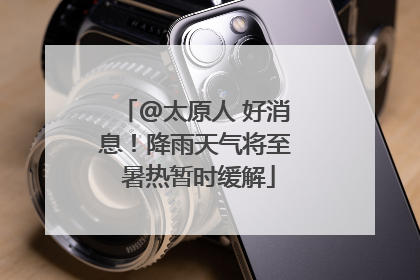 @太原人 好消息！降雨天气将至 暑热暂时缓解