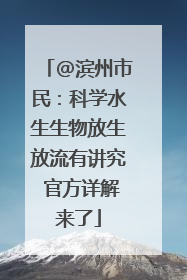 @滨州市民：科学水生生物放生放流有讲究 官方详解来了