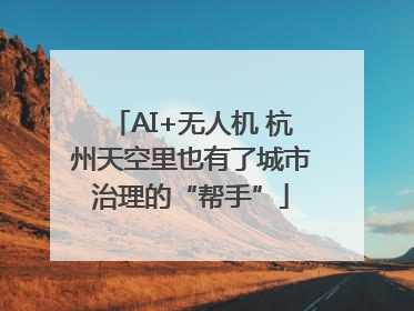 AI+无人机 杭州天空里也有了城市治理的“帮手”