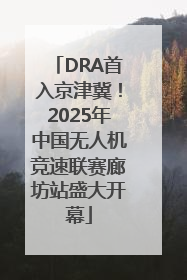 DRA首入京津冀！2025年中国无人机竞速联赛廊坊站盛大开幕